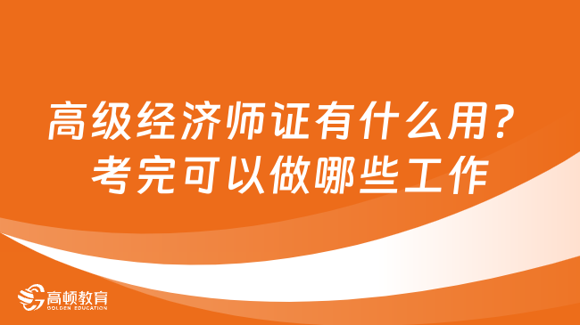 高级经济师证有什么用？考完可以做哪些工作？