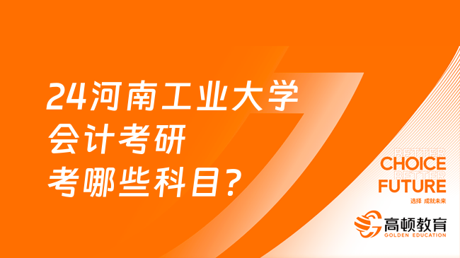 24河南工业大学会计考研考哪些科目？考几门？