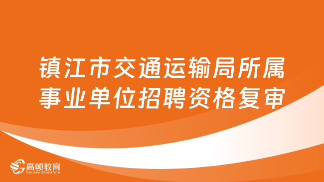 江苏省镇江市交通运输局所属部分事业单位2023年公开招聘资格复审的公告