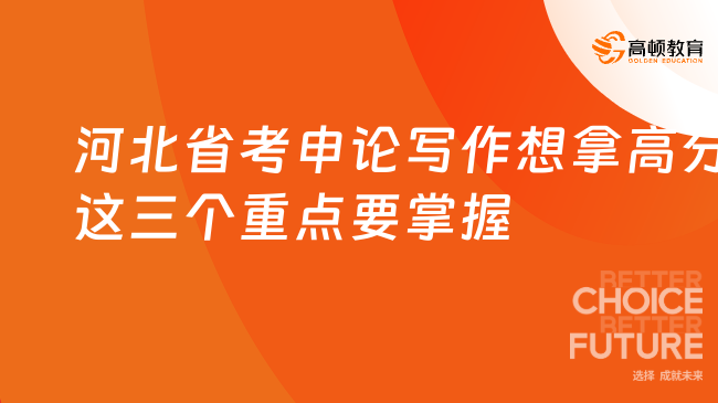 河北省考申論寫作想拿高分這三個重點要掌握