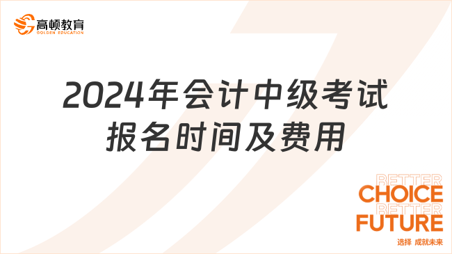 2024年會(huì)計(jì)中級(jí)考試報(bào)名時(shí)間及費(fèi)用