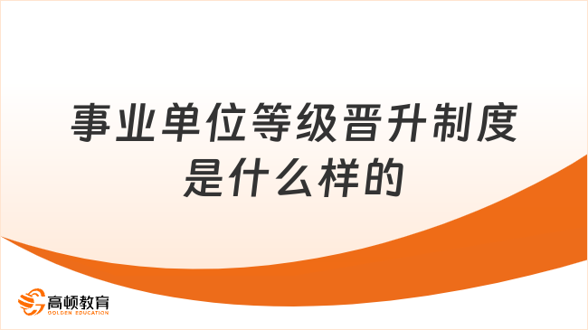 事業(yè)單位等級(jí)晉升制度是什么樣的