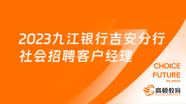 江西省銀行招聘網(wǎng)：2023九江銀行吉安分行社會招聘客戶經理若干人啟事