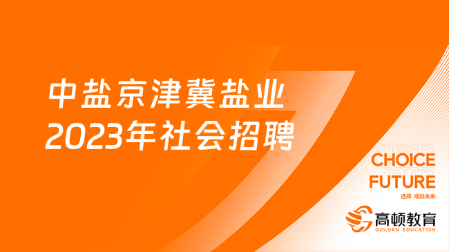 中盐集团社会招聘-中盐京津冀盐业有限责任公司2023年社会招聘公告