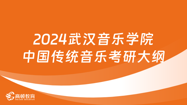 2024武漢音樂(lè)學(xué)院中國(guó)傳統(tǒng)音樂(lè)考研大綱一覽！含考試要求