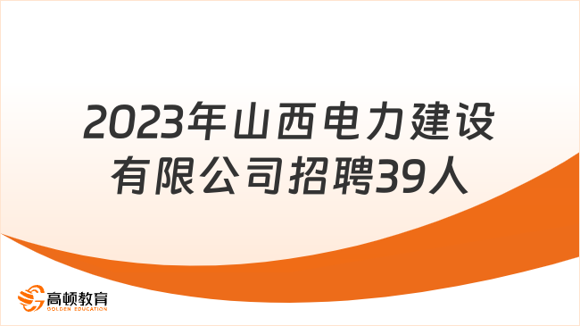 中國(guó)能建集團(tuán)招聘|2023年山西電力建設(shè)有限公司招聘39人公告