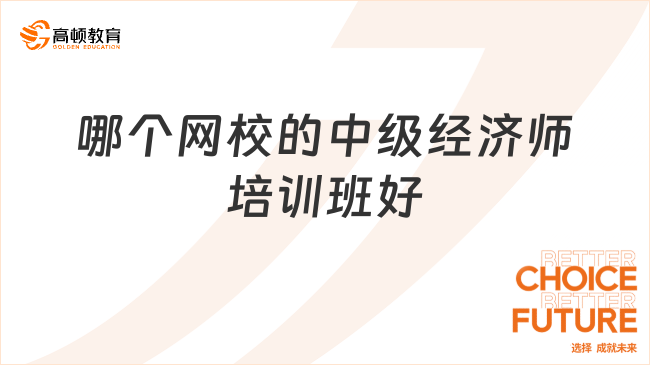 哪個網(wǎng)校的中級經(jīng)濟師培訓(xùn)班好