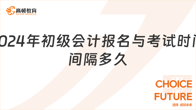 2024年初級會計報名與考試時間間隔多久？