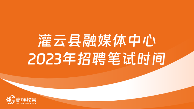 江苏省连云港市灌云县融媒体中心2023年公开招聘编制内工作人员笔试时间的通知