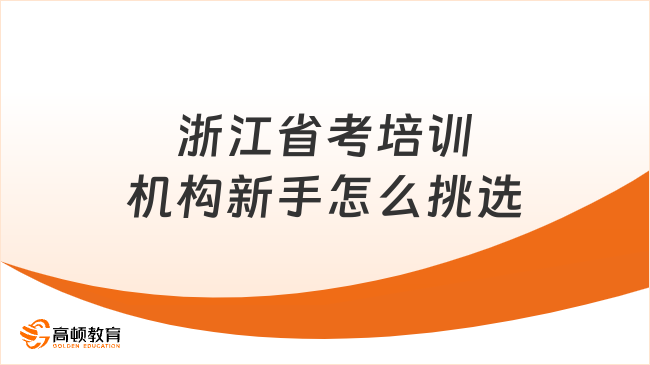 浙江省考培训机构新手怎么挑选？一分钟带你全面了解！