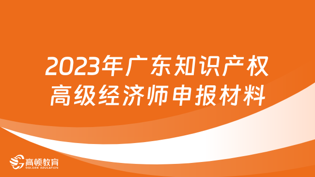 2023年广东知识产权高级经济师申报材料