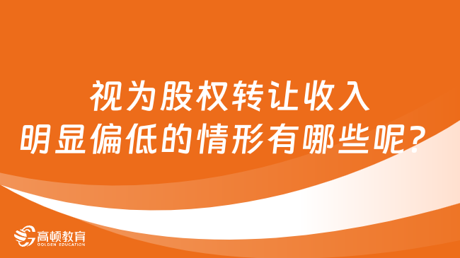 视为股权转让收入明显偏低的情形有哪些呢？