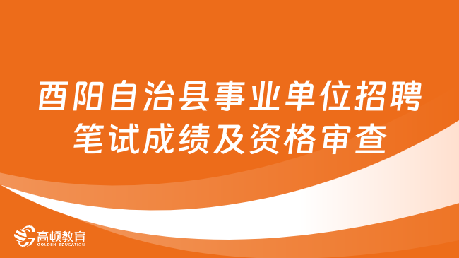 重慶市酉陽自治縣事業(yè)單位2023年第四季度公開招聘筆試成績及資格審查通知