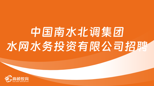 中國南水北調(diào)集團水網(wǎng)水務投資有限公司本部及下屬單位秋季招聘人員公告