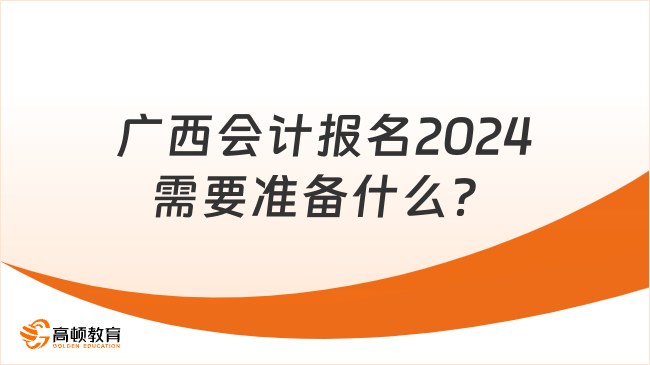 广西会计报名2024需要准备什么？