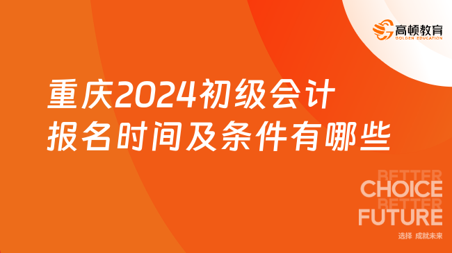 重庆2024初级会计报名时间及条件有哪些？