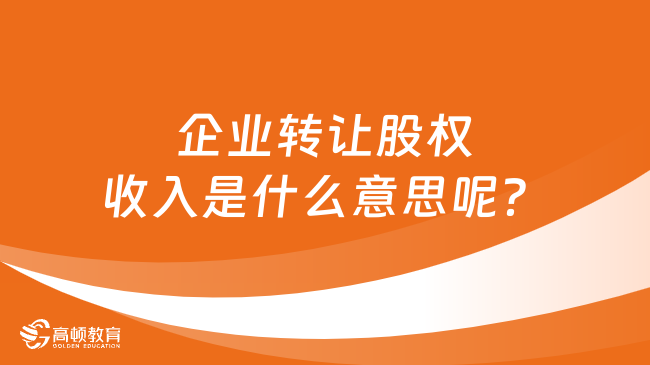 企業(yè)轉讓股權收入是什么意思呢？