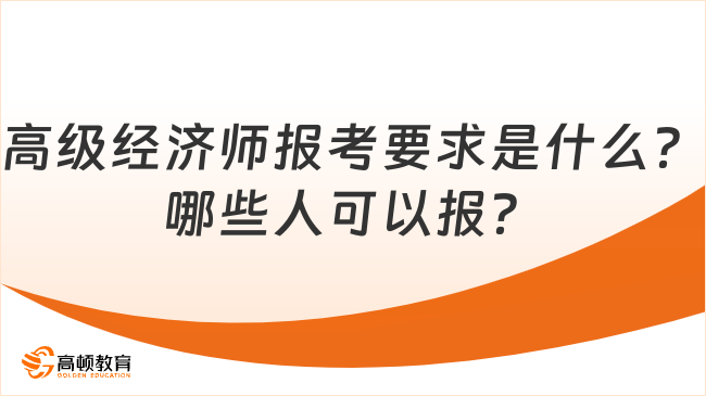 高级经济师报考要求是什么？哪些人可以报？