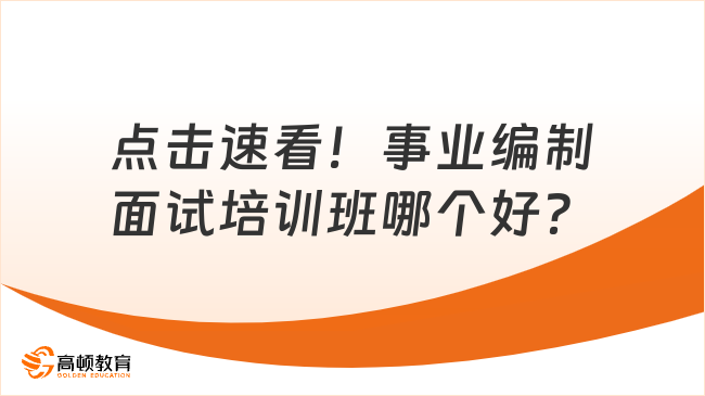 点击速看！事业编制面试培训班哪个好？