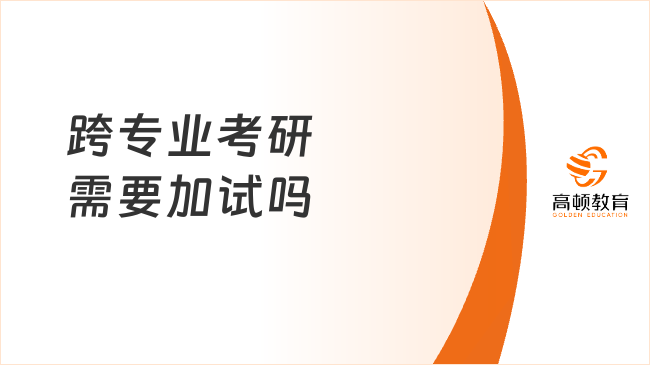 跨專業(yè)考研需要加試嗎