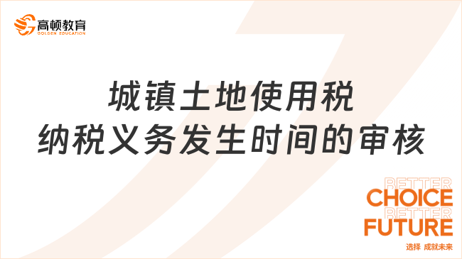 城鎮(zhèn)土地使用稅納稅義務(wù)發(fā)生時(shí)間的審核