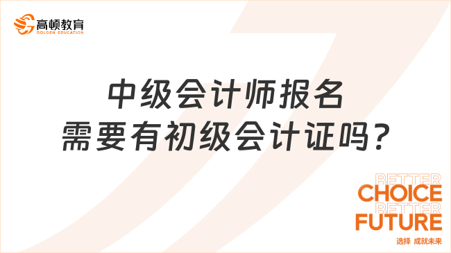 中級會計師報名需要有初級會計證嗎?