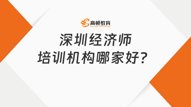 深圳經(jīng)濟(jì)師培訓(xùn)機(jī)構(gòu)哪家好？培訓(xùn)需要多長(zhǎng)時(shí)間？