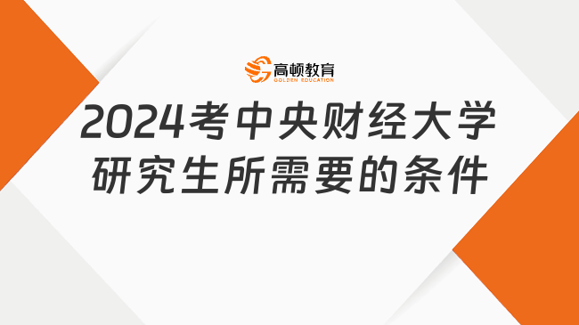 2024考中央财经大学研究生所需要的条件