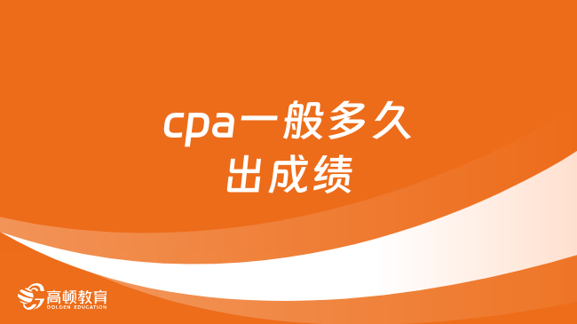 cpa一般多久出成绩