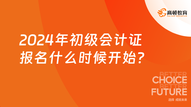 2024年初级会计证报名什么时候开始？