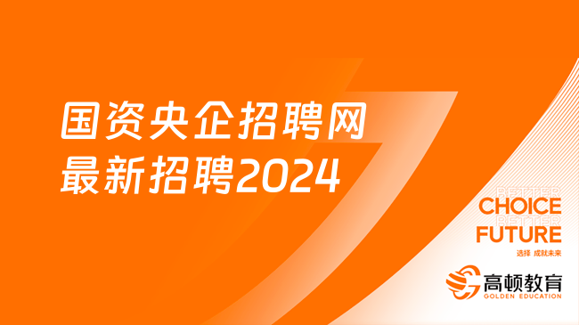 国资央企招聘网最新招聘2024：具体招聘岗位一览