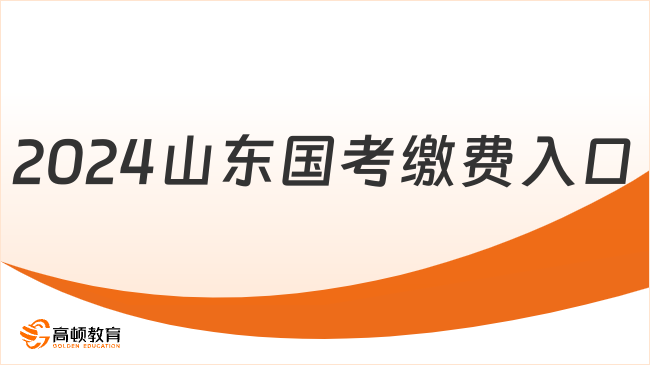 報(bào)名費(fèi)40元每科！2024山東國(guó)考繳費(fèi)入口已開(kāi)通！