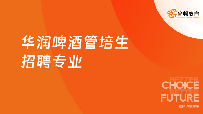 華潤(rùn)集團(tuán)人才招聘|華潤(rùn)啤酒2024管培生招聘專業(yè)有哪些