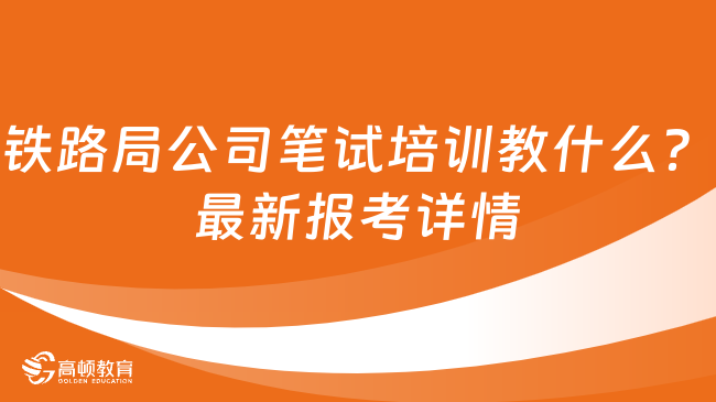 铁路局公司笔试培训教什么？最新报考详情介绍！