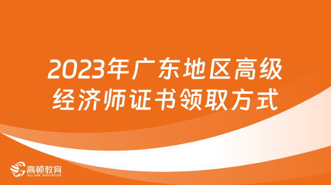 2023年广东地区高级经济师证书领取方式及要求