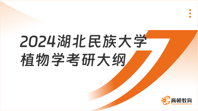 2024湖北民族大學植物學考研大綱發(fā)布！含試卷結(jié)構(gòu)