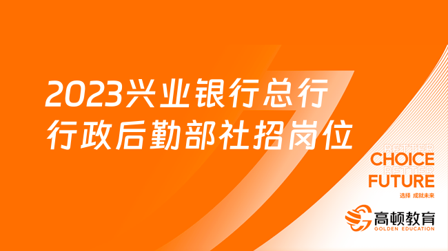 抓住機(jī)會(huì)！2023興業(yè)銀行總行行政后勤部社招崗位一覽