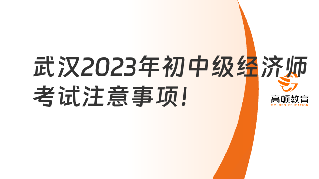 提醒！武汉2023年初中级经济师考试注意事项！