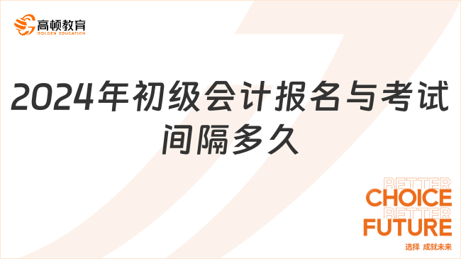 2024年初級(jí)會(huì)計(jì)報(bào)名與考試間隔多久