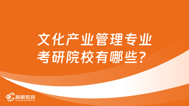 文化產業(yè)管理專業(yè)考研院校有哪些？