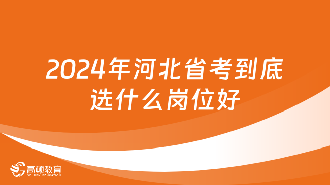 2024年河北省考到底選什么崗位好