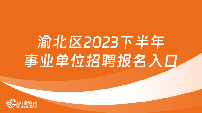 渝北区2023下半年事业单位招聘报名入口