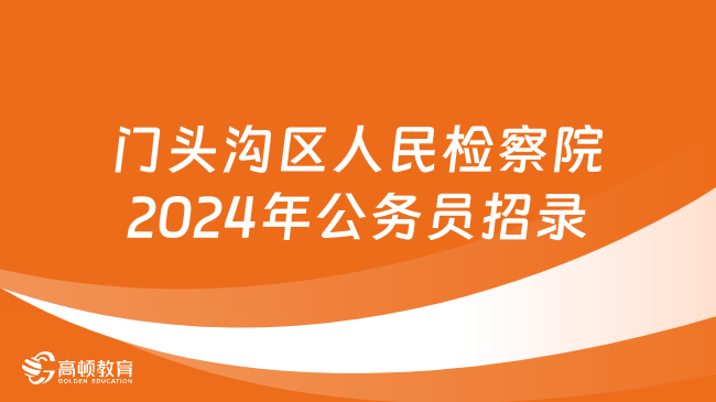 招6人！北京市門頭溝區(qū)人民檢察院2024年度公務員招錄公告