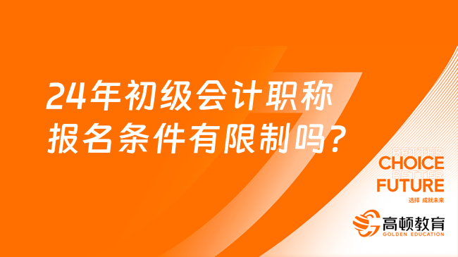 24年初级会计职称报名条件有限制吗？