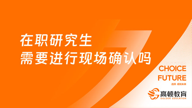 2024在職研究生都需要進(jìn)行現(xiàn)場(chǎng)確認(rèn)嗎？點(diǎn)擊查看