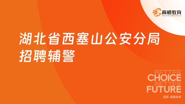 湖北省西塞山公安分局招聘警务辅助人员20名！仅限男性