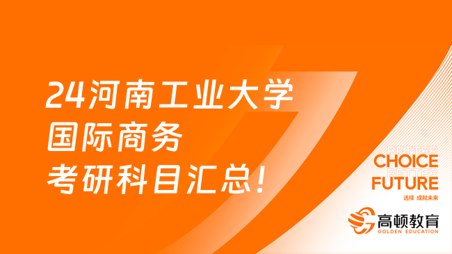 24河南工业大学国际商务考研科目汇总！