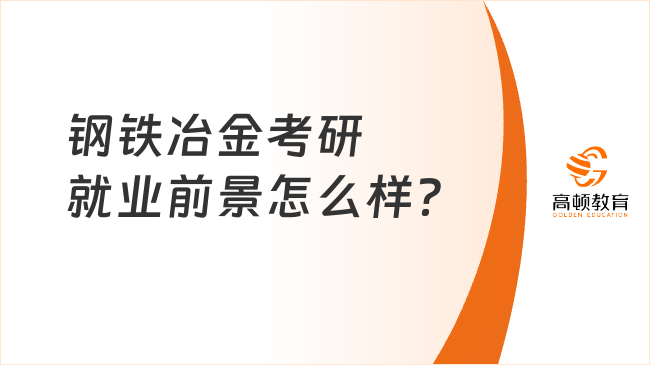 鋼鐵冶金考研就業(yè)前景怎么樣？好就業(yè)嗎？