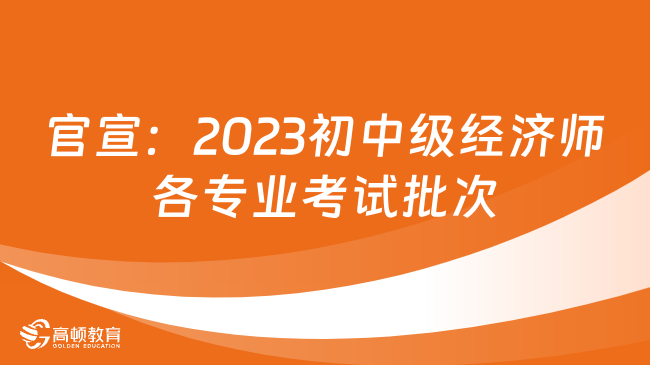 官宣：2023初中级经济师各专业考试批次