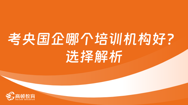 考央国企哪个培训机构好？选择解析|点击查看